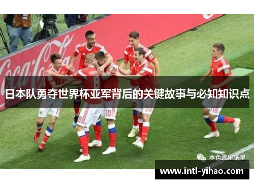日本队勇夺世界杯亚军背后的关键故事与必知知识点