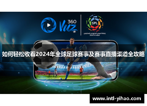 如何轻松收看2024年全球足球赛事及赛事直播渠道全攻略
