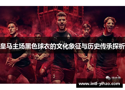 皇马主场黑色球衣的文化象征与历史传承探析