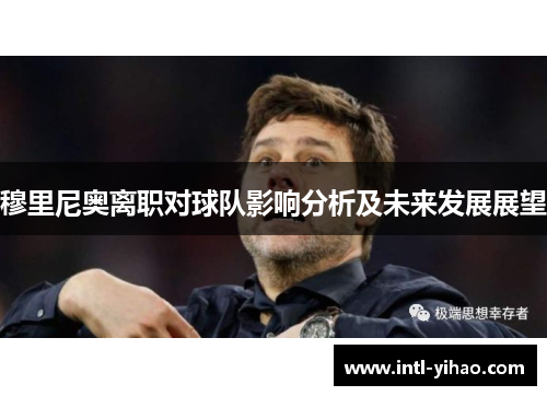 穆里尼奥离职对球队影响分析及未来发展展望