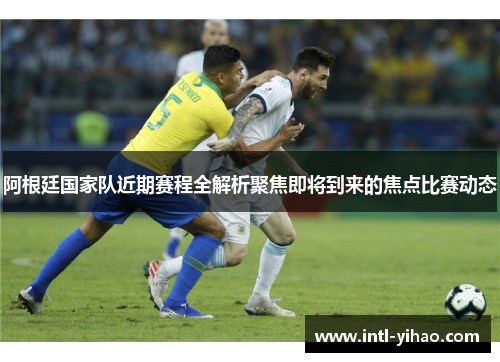阿根廷国家队近期赛程全解析聚焦即将到来的焦点比赛动态