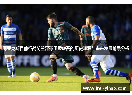 阿贾克斯目前征战荷兰足球甲级联赛的历史渊源与未来发展前景分析