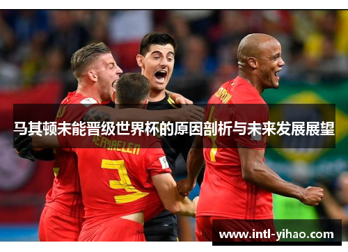 马其顿未能晋级世界杯的原因剖析与未来发展展望