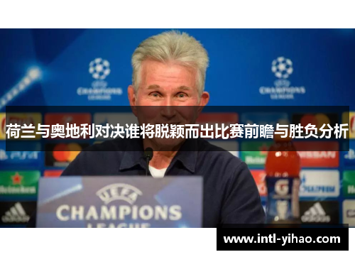 荷兰与奥地利对决谁将脱颖而出比赛前瞻与胜负分析