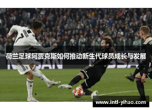 荷兰足球阿贾克斯如何推动新生代球员成长与发展