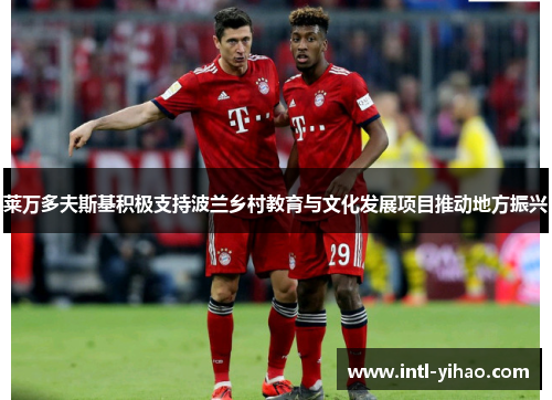 莱万多夫斯基积极支持波兰乡村教育与文化发展项目推动地方振兴