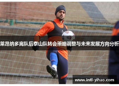 莱昂纳多离队后泰山队转会策略调整与未来发展方向分析