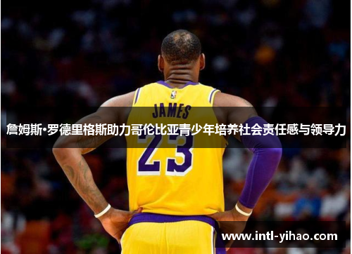 詹姆斯·罗德里格斯助力哥伦比亚青少年培养社会责任感与领导力