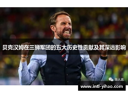 贝克汉姆在三狮军团的五大历史性贡献及其深远影响