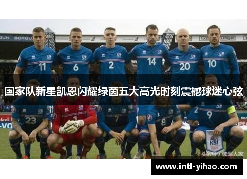 国家队新星凯恩闪耀绿茵五大高光时刻震撼球迷心弦