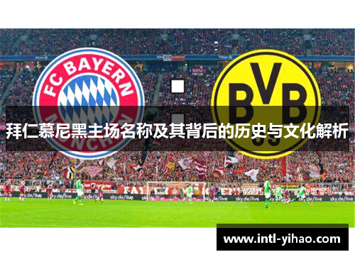 拜仁慕尼黑主场名称及其背后的历史与文化解析