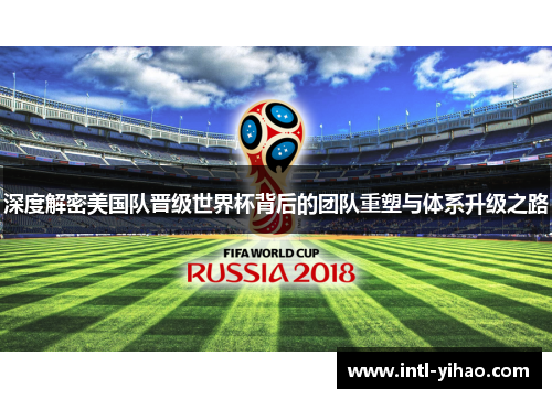 深度解密美国队晋级世界杯背后的团队重塑与体系升级之路