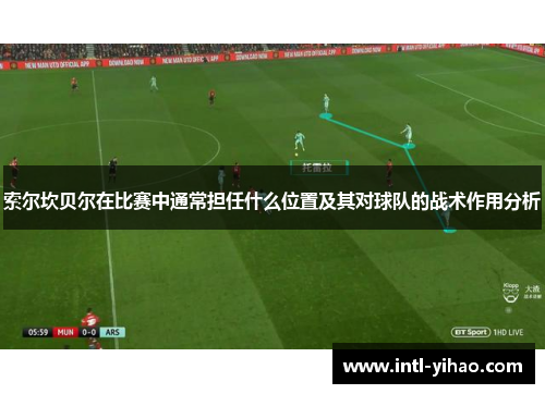 索尔坎贝尔在比赛中通常担任什么位置及其对球队的战术作用分析