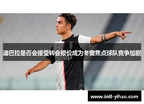 迪巴拉是否会接受转会报价成为冬窗焦点球队竞争加剧