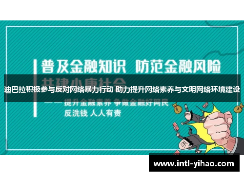 迪巴拉积极参与反对网络暴力行动 助力提升网络素养与文明网络环境建设