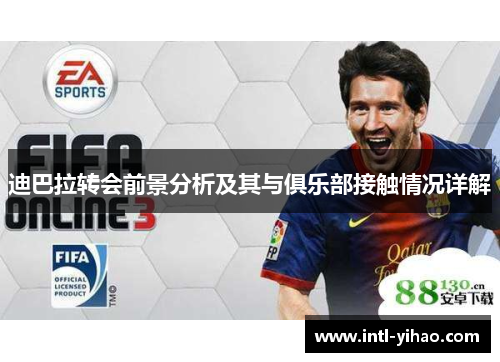 迪巴拉转会前景分析及其与俱乐部接触情况详解