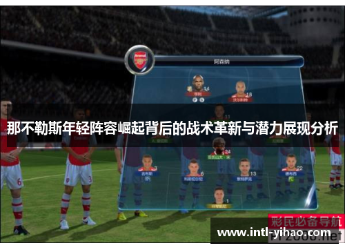 那不勒斯年轻阵容崛起背后的战术革新与潜力展现分析 那不勒斯年轻阵容崛起背后的战术革新与潜力展现分析