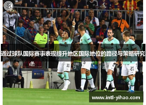 通过球队国际赛事表现提升地区国际地位的路径与策略研究