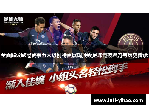 全面解读欧冠赛事五大级别特点展现顶级足球竞技魅力与历史传承