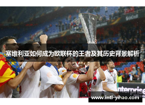 塞维利亚如何成为欧联杯的王者及其历史背景解析 塞维利亚如何成为欧联杯的王者及其历史背景解析