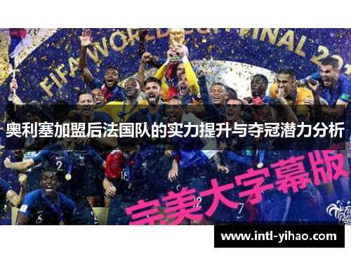 奥利塞加盟后法国队的实力提升与夺冠潜力分析