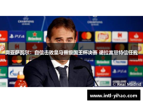 奥亚萨瓦尔：自信击败皇马晋级国王杯决赛 德拉富恩特信任我