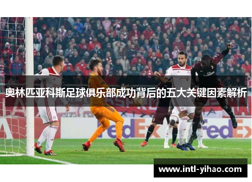 奥林匹亚科斯足球俱乐部成功背后的五大关键因素解析