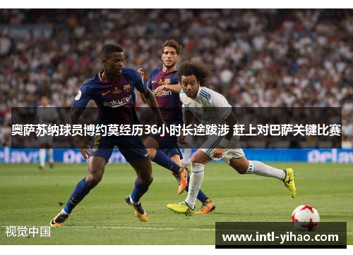 奥萨苏纳球员博约莫经历36小时长途跋涉 赶上对巴萨关键比赛