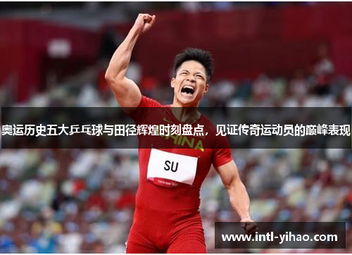 奥运历史五大乒乓球与田径辉煌时刻盘点，见证传奇运动员的巅峰表现
