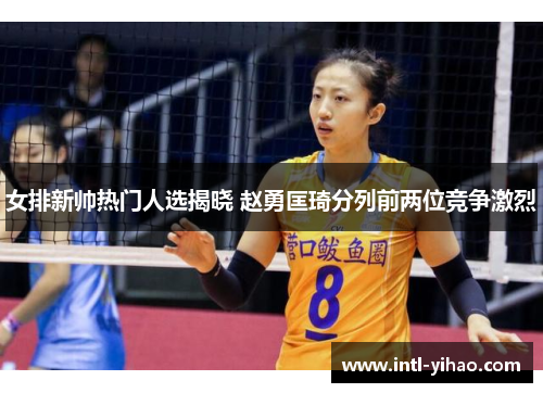 女排新帅热门人选揭晓 赵勇匡琦分列前两位竞争激烈 女排新帅热门人选揭晓 赵勇匡琦分列前两位竞争激烈