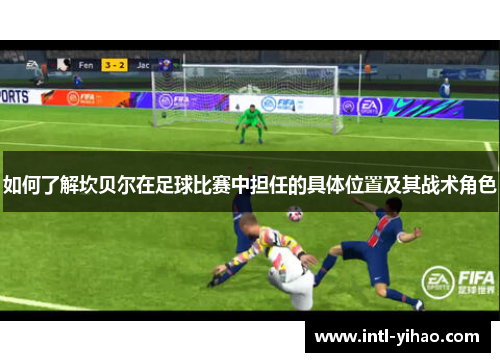 如何了解坎贝尔在足球比赛中担任的具体位置及其战术角色 如何了解坎贝尔在足球比赛中担任的具体位置及其战术角色