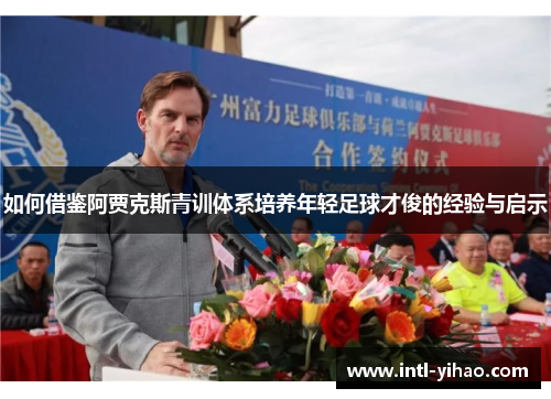 如何借鉴阿贾克斯青训体系培养年轻足球才俊的经验与启示