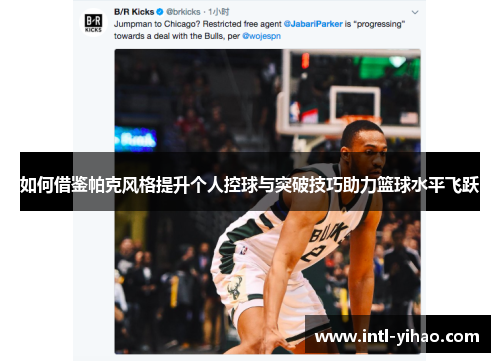 如何借鉴帕克风格提升个人控球与突破技巧助力篮球水平飞跃 如何借鉴帕克风格提升个人控球与突破技巧助力篮球水平飞跃