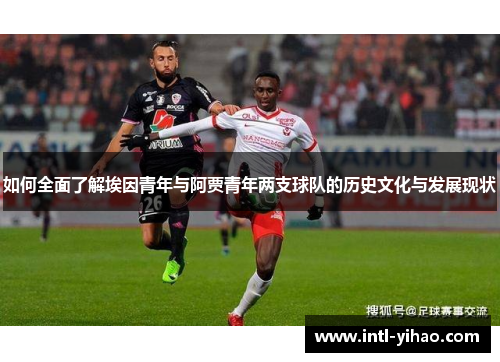 如何全面了解埃因青年与阿贾青年两支球队的历史文化与发展现状
