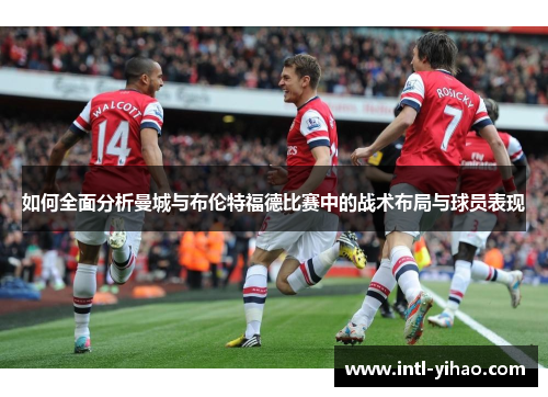 如何全面分析曼城与布伦特福德比赛中的战术布局与球员表现 如何全面分析曼城与布伦特福德比赛中的战术布局与球员表现
