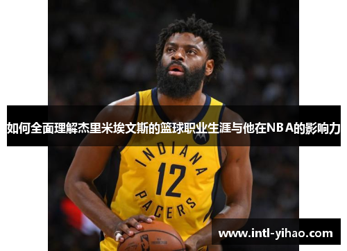 如何全面理解杰里米埃文斯的篮球职业生涯与他在NBA的影响力 如何全面理解杰里米埃文斯的篮球职业生涯与他在NBA的影响力