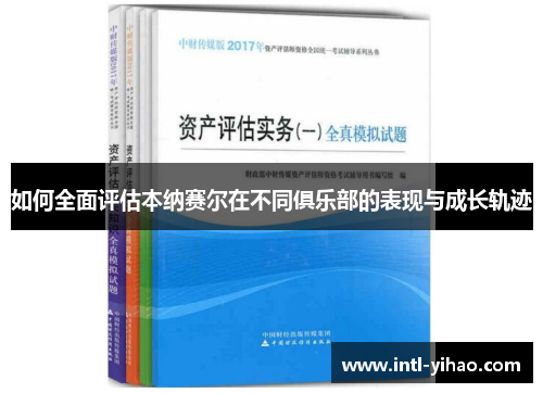 如何全面评估本纳赛尔在不同俱乐部的表现与成长轨迹 如何全面评估本纳赛尔在不同俱乐部的表现与成长轨迹