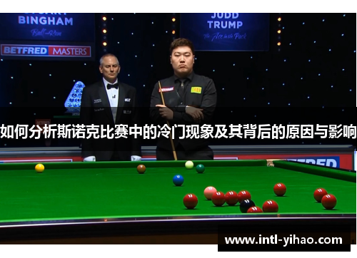 如何分析斯诺克比赛中的冷门现象及其背后的原因与影响 如何分析斯诺克比赛中的冷门现象及其背后的原因与影响