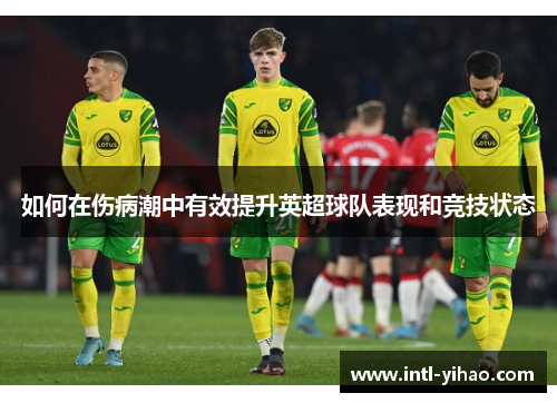 如何在伤病潮中有效提升英超球队表现和竞技状态