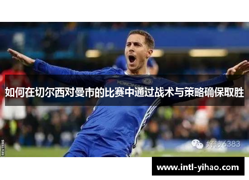如何在切尔西对曼市的比赛中通过战术与策略确保取胜