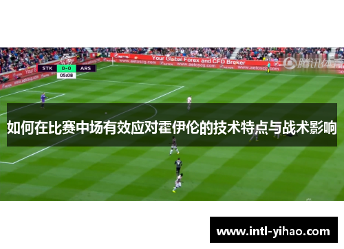 如何在比赛中场有效应对霍伊伦的技术特点与战术影响