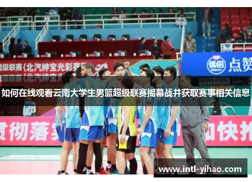 如何在线观看云南大学生男篮超级联赛揭幕战并获取赛事相关信息
