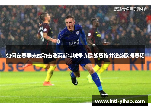 如何在赛季末成功击败莱斯特城争夺欧战资格并逆袭欧洲赛场