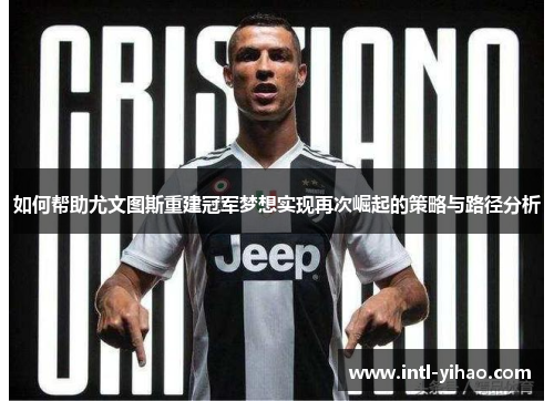 如何帮助尤文图斯重建冠军梦想实现再次崛起的策略与路径分析
