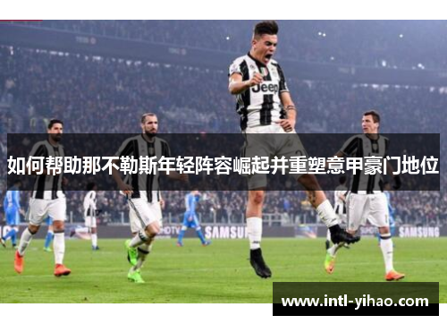 如何帮助那不勒斯年轻阵容崛起并重塑意甲豪门地位