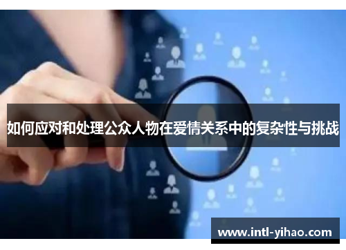 如何应对和处理公众人物在爱情关系中的复杂性与挑战