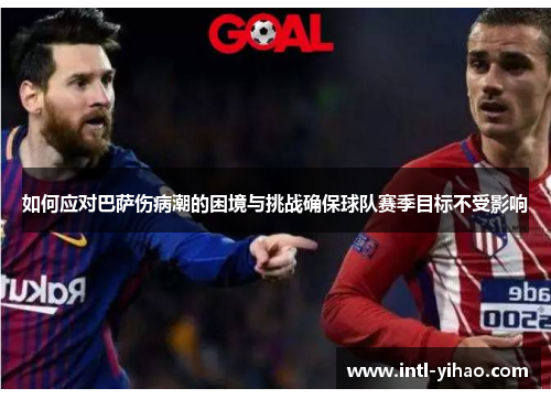 如何应对巴萨伤病潮的困境与挑战确保球队赛季目标不受影响