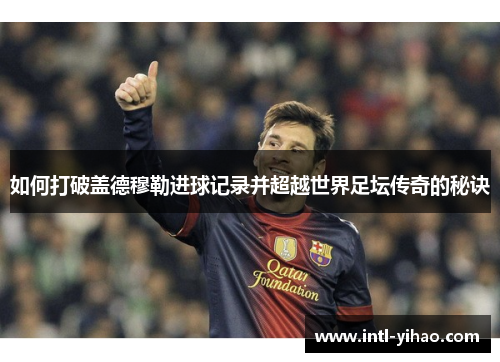 如何打破盖德穆勒进球记录并超越世界足坛传奇的秘诀