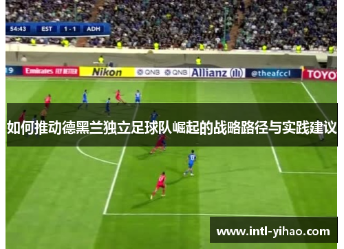 如何推动德黑兰独立足球队崛起的战略路径与实践建议