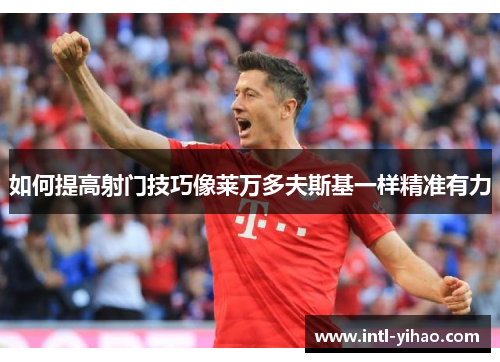 如何提高射门技巧像莱万多夫斯基一样精准有力